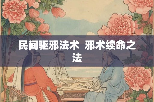 民间驱邪法术  邪术续命之法