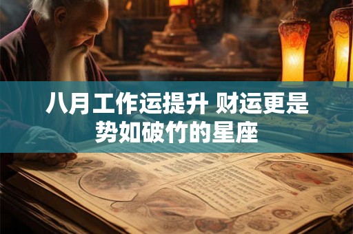 八月工作运提升 财运更是势如破竹的星座 八月工作运提升 财运更是势如破竹的星座