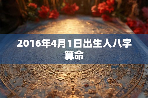 2016年4月1日出生人八字算命