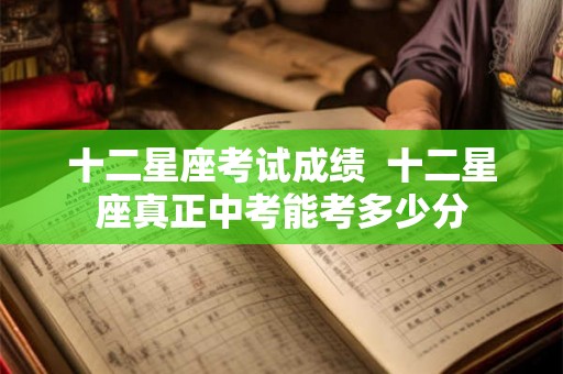 十二星座考试成绩  十二星座真正中考能考多少分