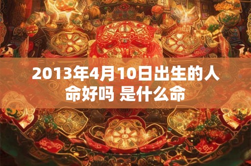 2013年4月10日出生的人命好吗 是什么命