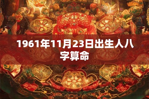 1961年11月23日出生人八字算命