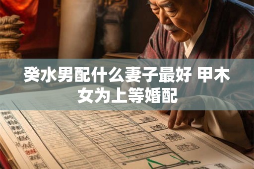 癸水男配什么妻子最好 甲木女为上等婚配