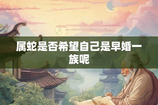 属蛇是否希望自己是早婚一族呢