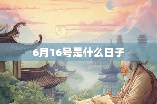 6月16号是什么日子