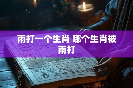 雨打一个生肖 哪个生肖被雨打