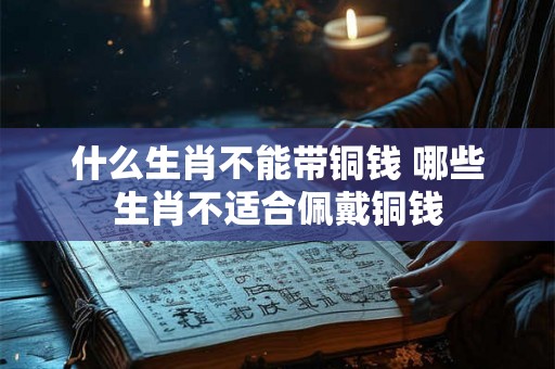 什么生肖不能带铜钱 哪些生肖不适合佩戴铜钱