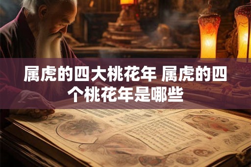 属虎的四大桃花年 属虎的四个桃花年是哪些