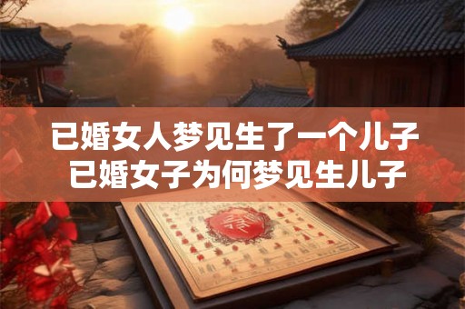 已婚女人梦见生了一个儿子 已婚女子为何梦见生儿子