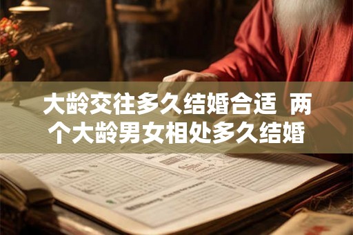 大龄交往多久结婚合适  两个大龄男女相处多久结婚