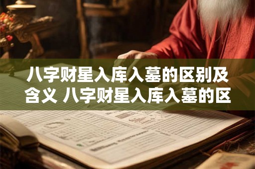 八字财星入库入墓的区别及含义 八字财星入库入墓的区别及含义是什么