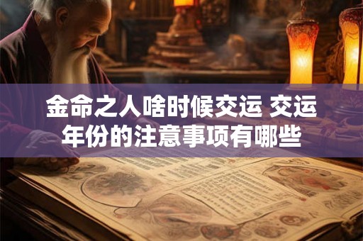 金命之人啥时候交运 交运年份的注意事项有哪些