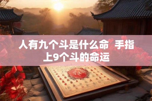 人有九个斗是什么命  手指上9个斗的命运