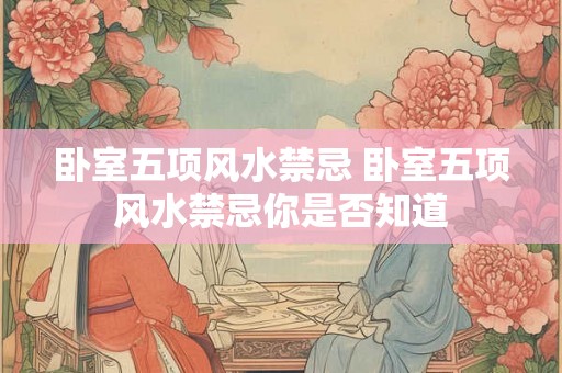 卧室五项风水禁忌 卧室五项风水禁忌你是否知道