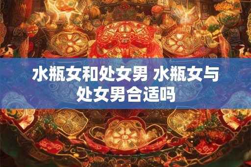 水瓶女和处女男 水瓶女与处女男合适吗