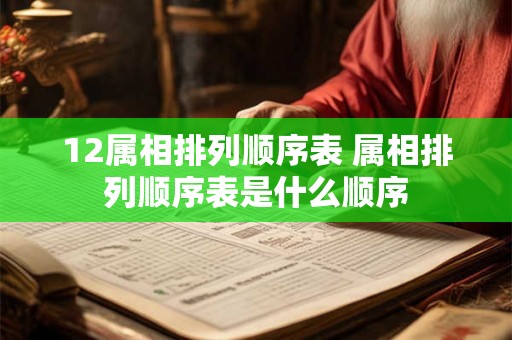 12属相排列顺序表 属相排列顺序表是什么顺序 12属相排列顺序表 属相排列顺序表是什么顺序