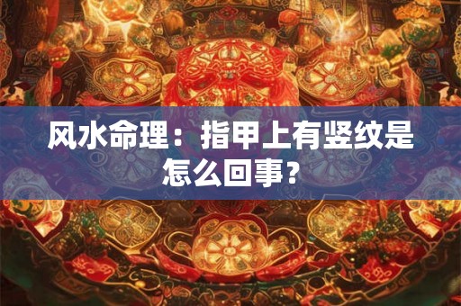 风水命理：指甲上有竖纹是怎么回事？