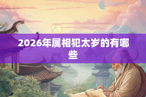 2026年属相犯太岁的有哪些