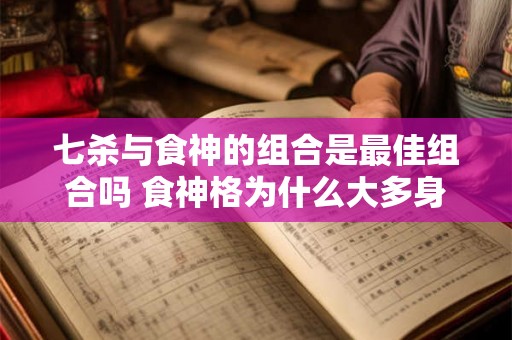 七杀与食神的组合是最佳组合吗 食神格为什么大多身弱 七杀与食神的组合是最佳组合吗 食神格为什么大多身弱