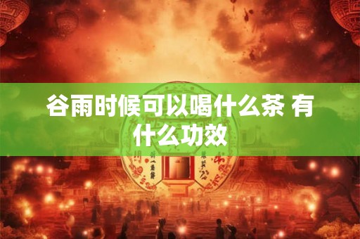 谷雨时候可以喝什么茶 有什么功效