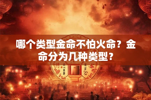 哪个类型金命不怕火命？金命分为几种类型？