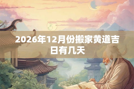 2026年12月份搬家黄道吉日有几天