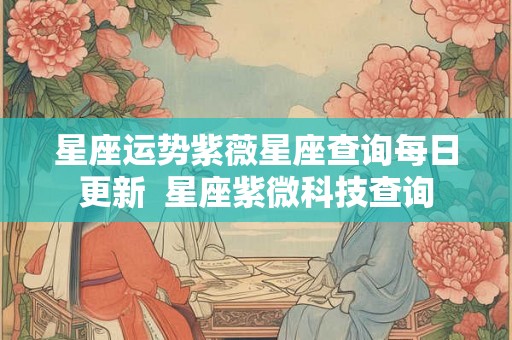 星座运势紫薇星座查询每日更新  星座紫微科技查询