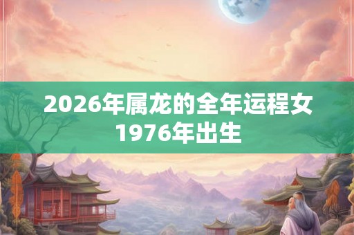 2026年属龙的全年运程女1976年出生