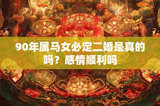 90年属马女必定二婚是真的吗？感情顺利吗