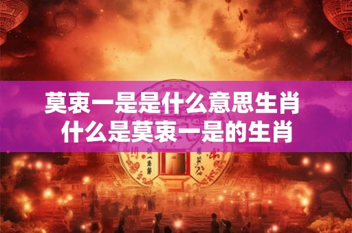 莫衷一是是什么意思生肖 什么是莫衷一是的生肖