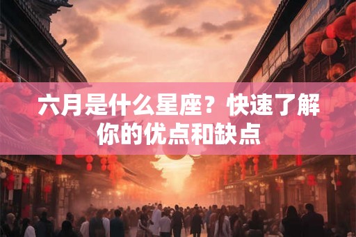 六月是什么星座？快速了解你的优点和缺点