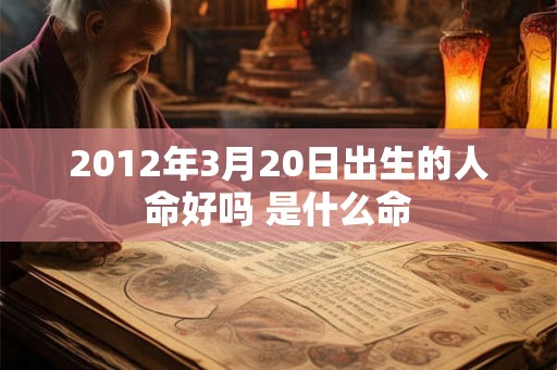 2012年3月20日出生的人命好吗 是什么命