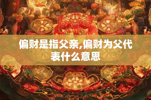 偏财是指父亲,偏财为父代表什么意思