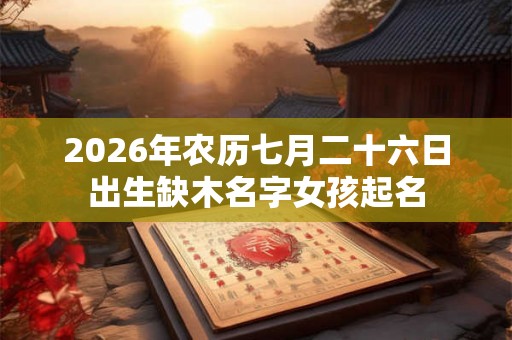 2026年农历七月二十六日出生缺木名字女孩起名