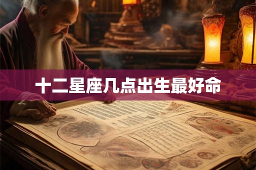十二星座几点出生最好命