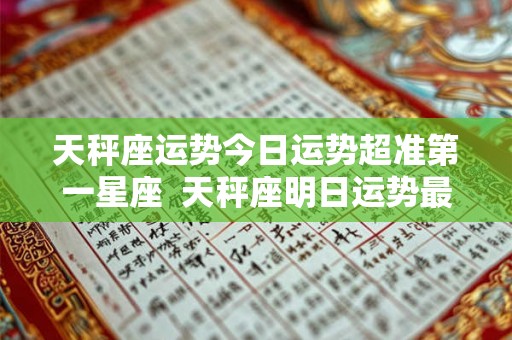 天秤座运势今日运势超准第一星座  天秤座明日运势最准