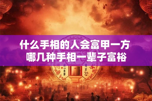 什么手相的人会富甲一方 哪几种手相一辈子富裕