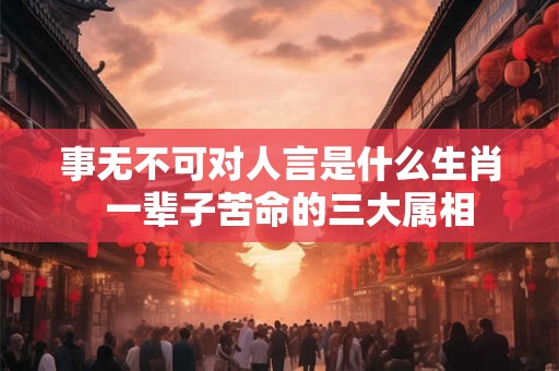 事无不可对人言是什么生肖  一辈子苦命的三大属相
