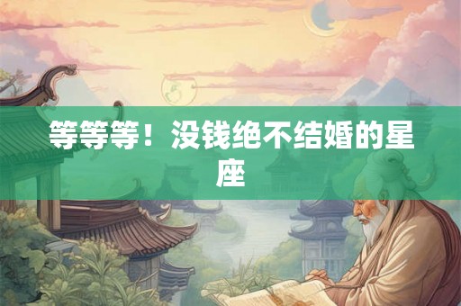 等等等！没钱绝不结婚的星座