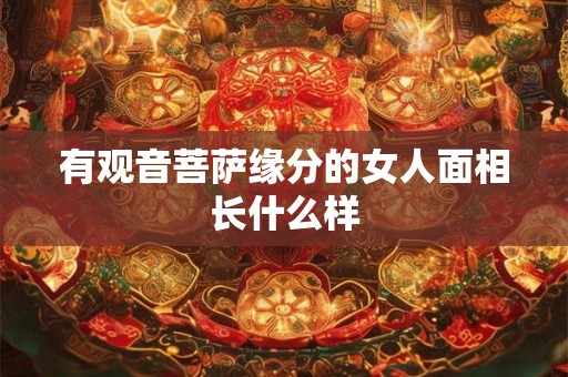 有观音菩萨缘分的女人面相长什么样 有观音菩萨缘分的女人面相长什么样