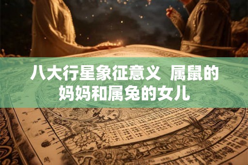 八大行星象征意义  属鼠的妈妈和属兔的女儿