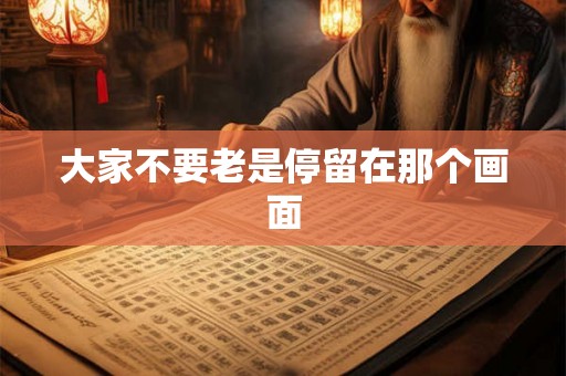 大家不要老是停留在那个画面