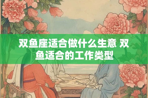 双鱼座适合做什么生意 双鱼适合的工作类型