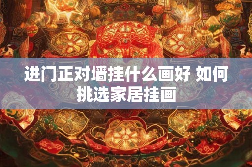 进门正对墙挂什么画好 如何挑选家居挂画