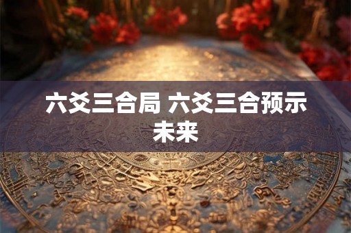 六爻三合局 六爻三合预示未来