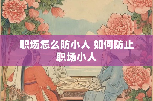 职场怎么防小人 如何防止职场小人