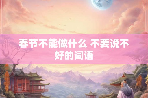 春节不能做什么 不要说不好的词语