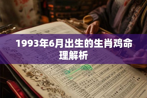 1993年6月出生的生肖鸡命理解析