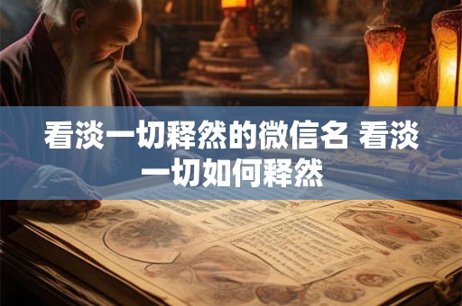 看淡一切释然的微信名 看淡一切如何释然