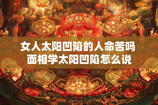 女人太阳凹陷的人命苦吗 面相学太阳凹陷怎么说
